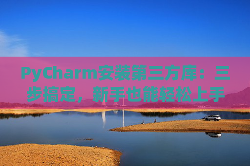 PyCharm安装第三方库：三步搞定，新手也能轻松上手